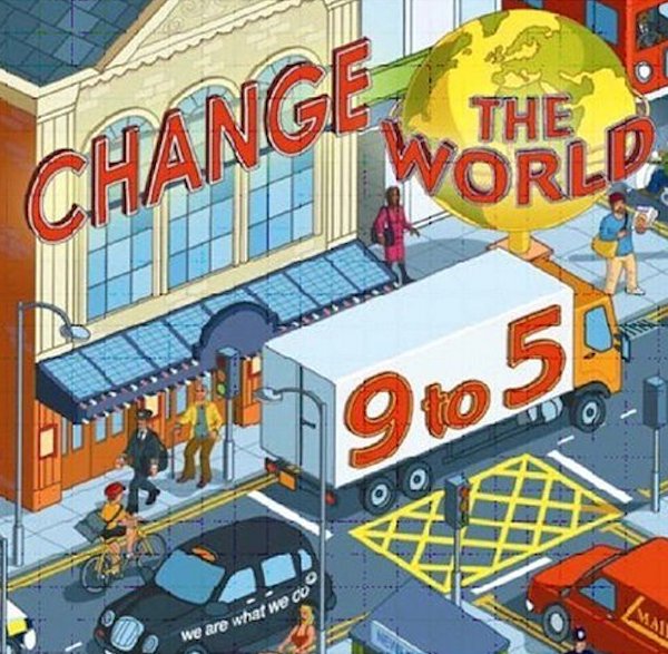 

Change the World 9 to 5. 50 Ways to Change the World at Work