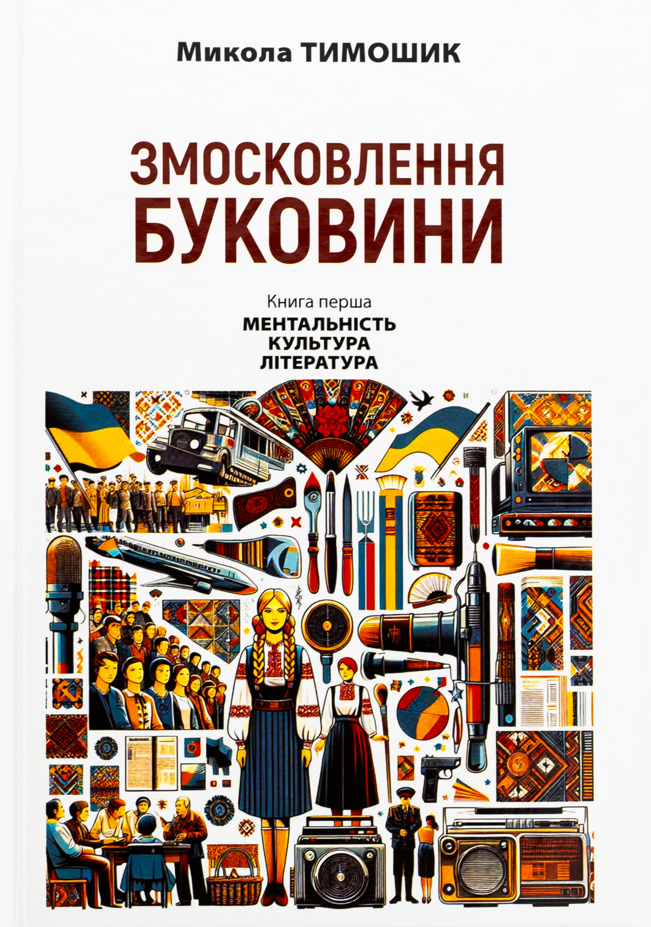 Змосковлення Буковини. 1940–1990. Книга перша. Ментальність. Культура. Література 