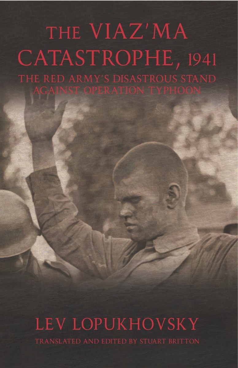 

The Viaz'ma Catastrophe, 1941: The Red Army's Disastrous Stand Against Operation Typhoon