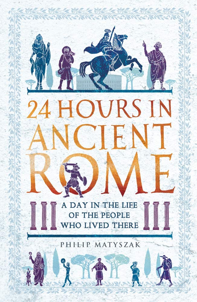 

24 Hours in Ancient Rome. A Day in the Life of the People Who Lived There