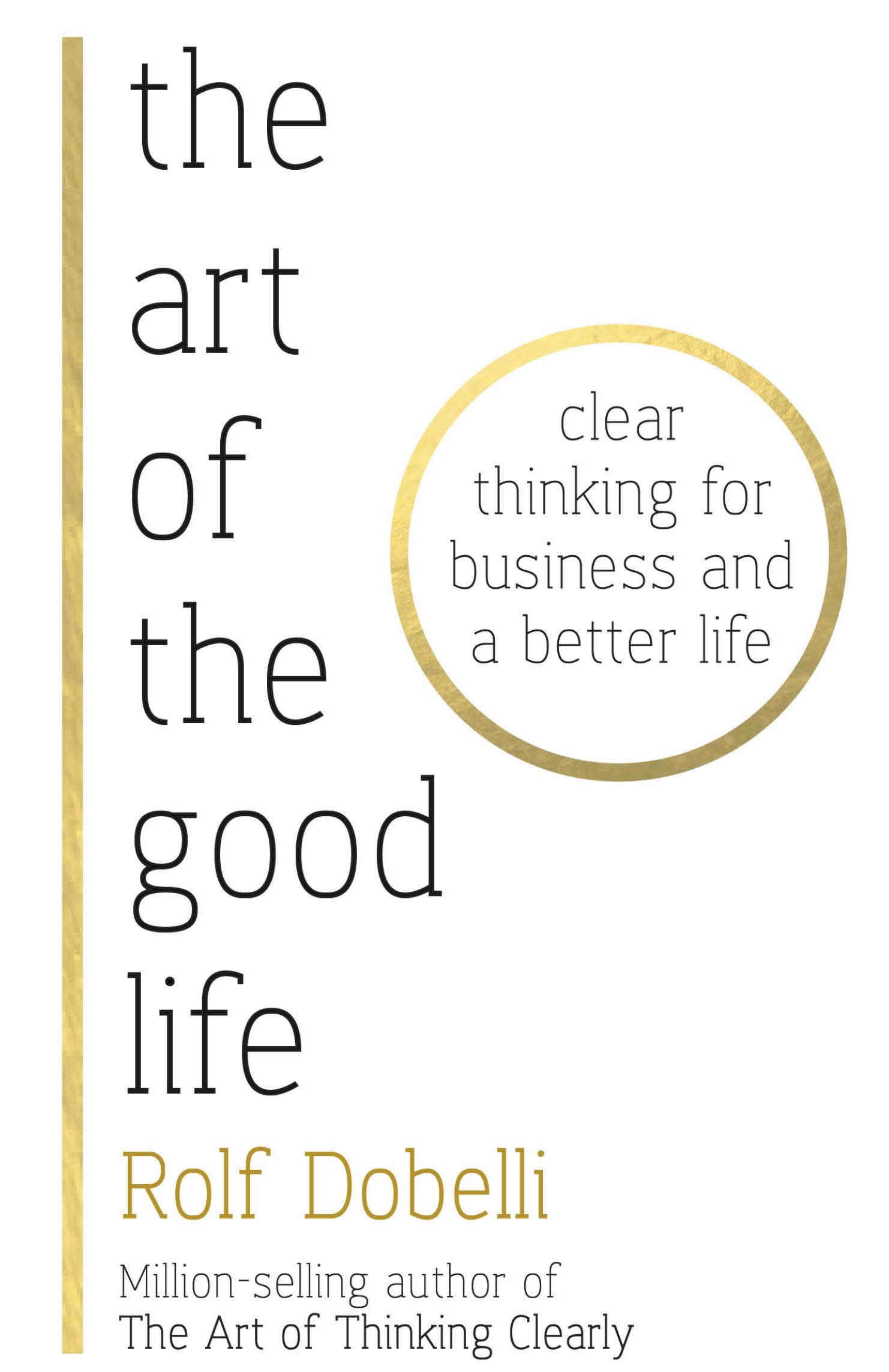 

The Art of the Good Life. Clear Thinking for Business and a Better Life