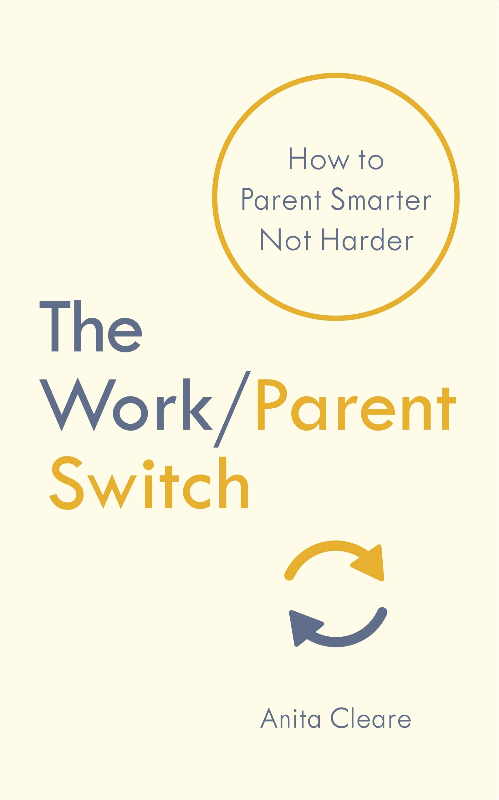 

The Work/Parent Switch : How to Parent Smarter Not Harder