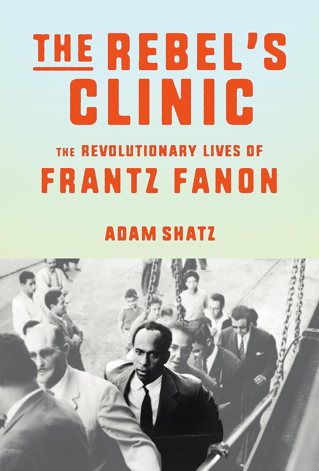 [object Object] «The Rebel's Clinic : The Revolutionary Lives of Frantz Fanon», автор Адам Шац - фото №1