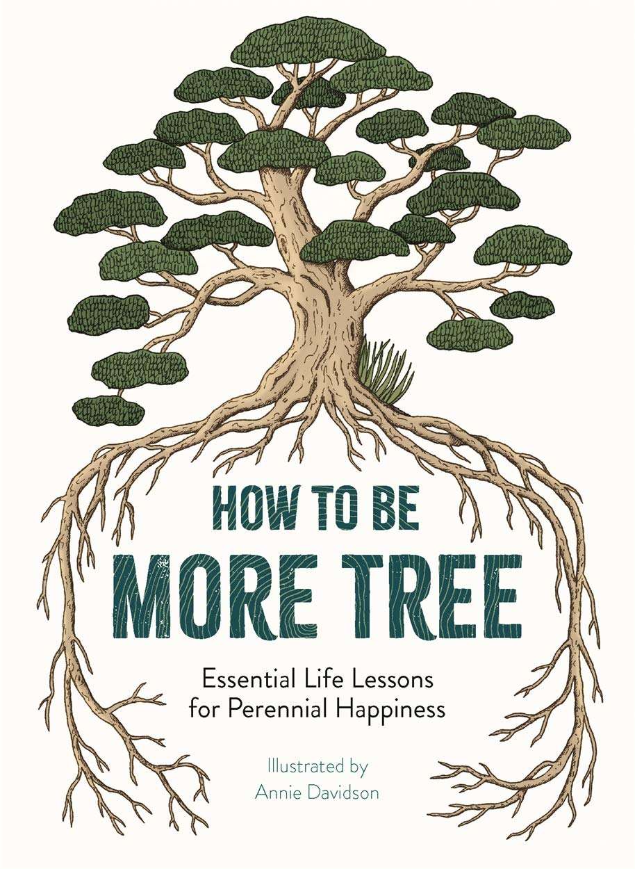 

How to Be More Tree. Essential Life Lessons for Perennial Happiness