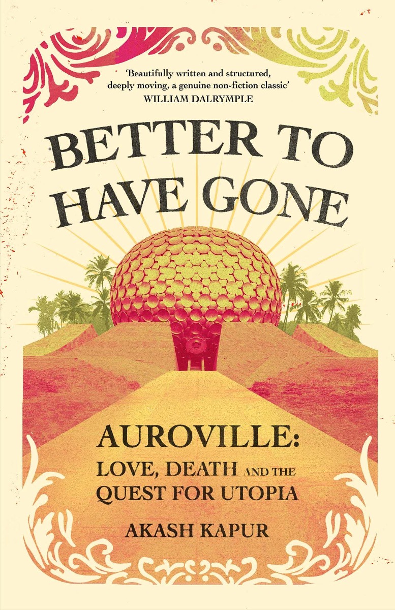 

Better To Have Gone. Love, Death and the Quest for Utopia in Auroville