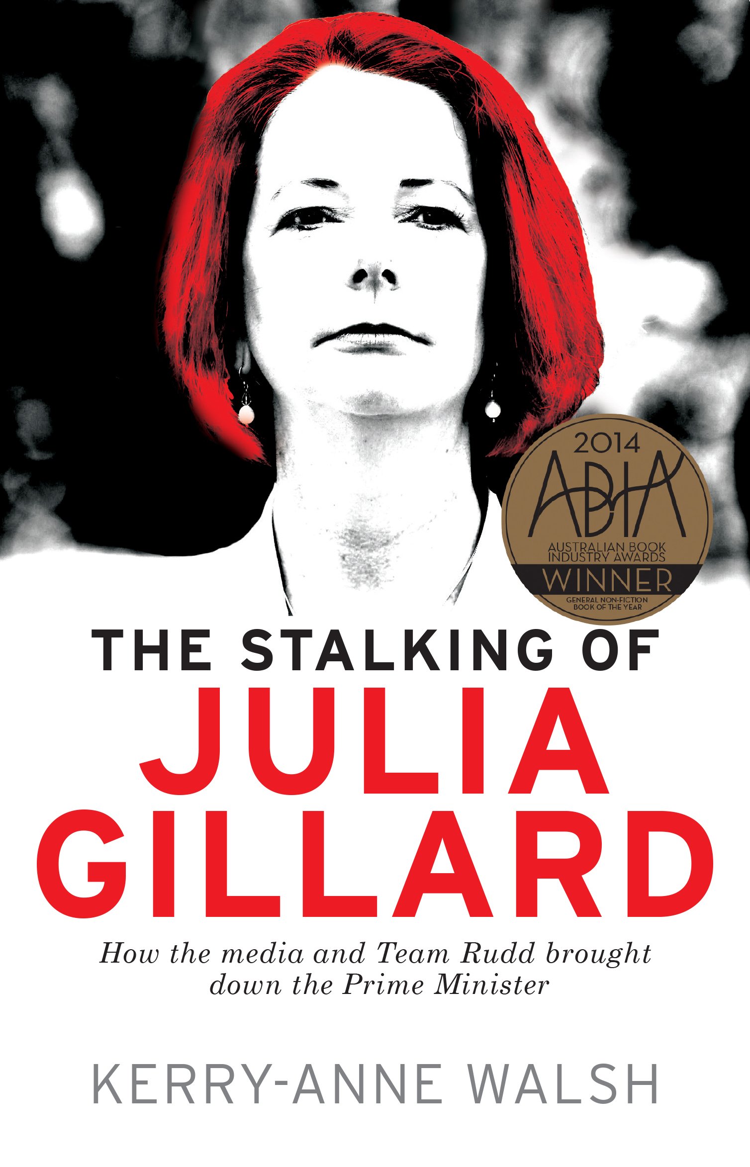 

The Stalking of Julia Gillard. How the Media and Team Rudd Brought Down the Prime Minister