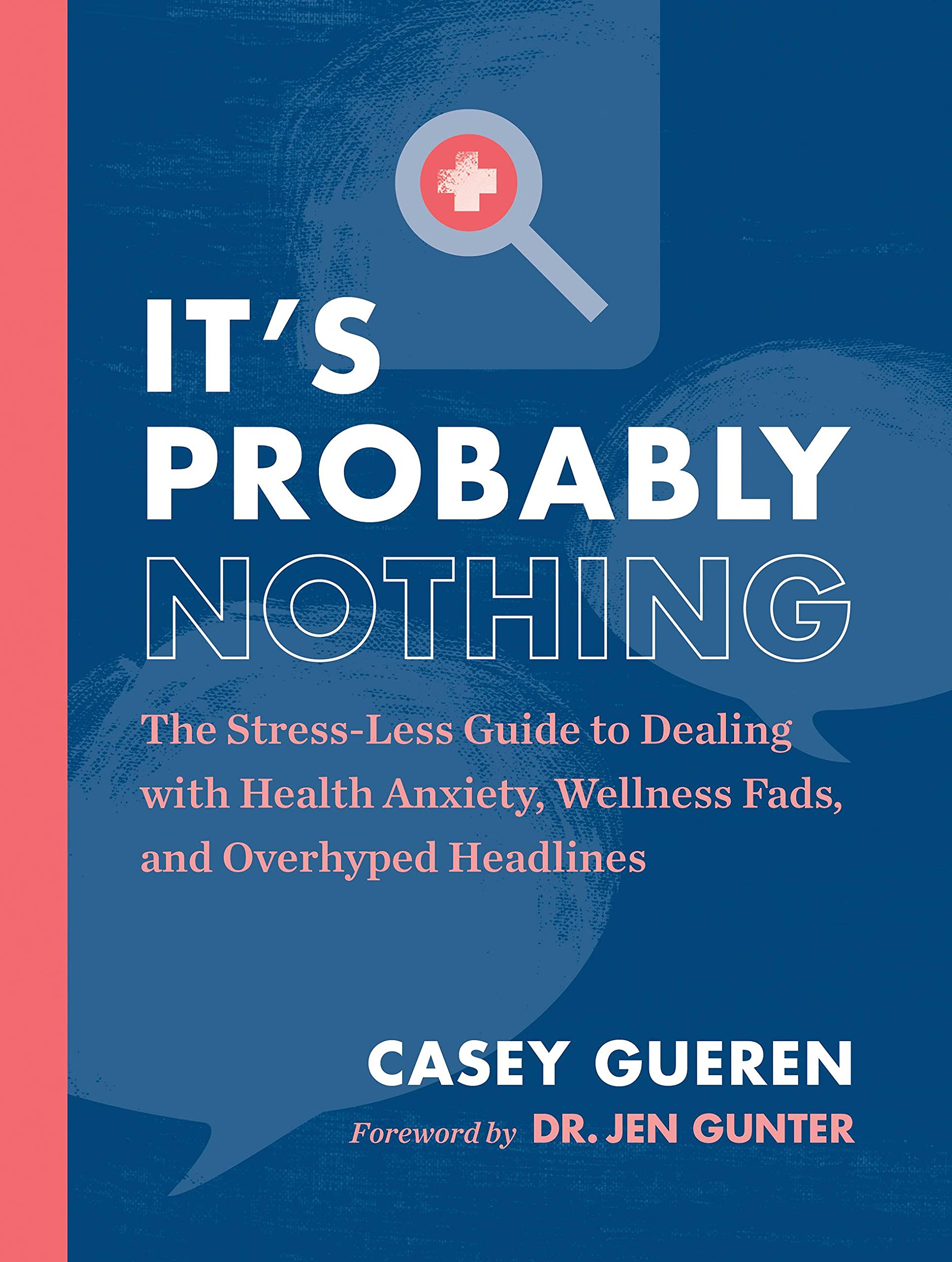 

It's Probably Nothing. The Stress-Less Guide to Dealing with Health Anxiety, Wellness Fads, and Overhyped Headlines