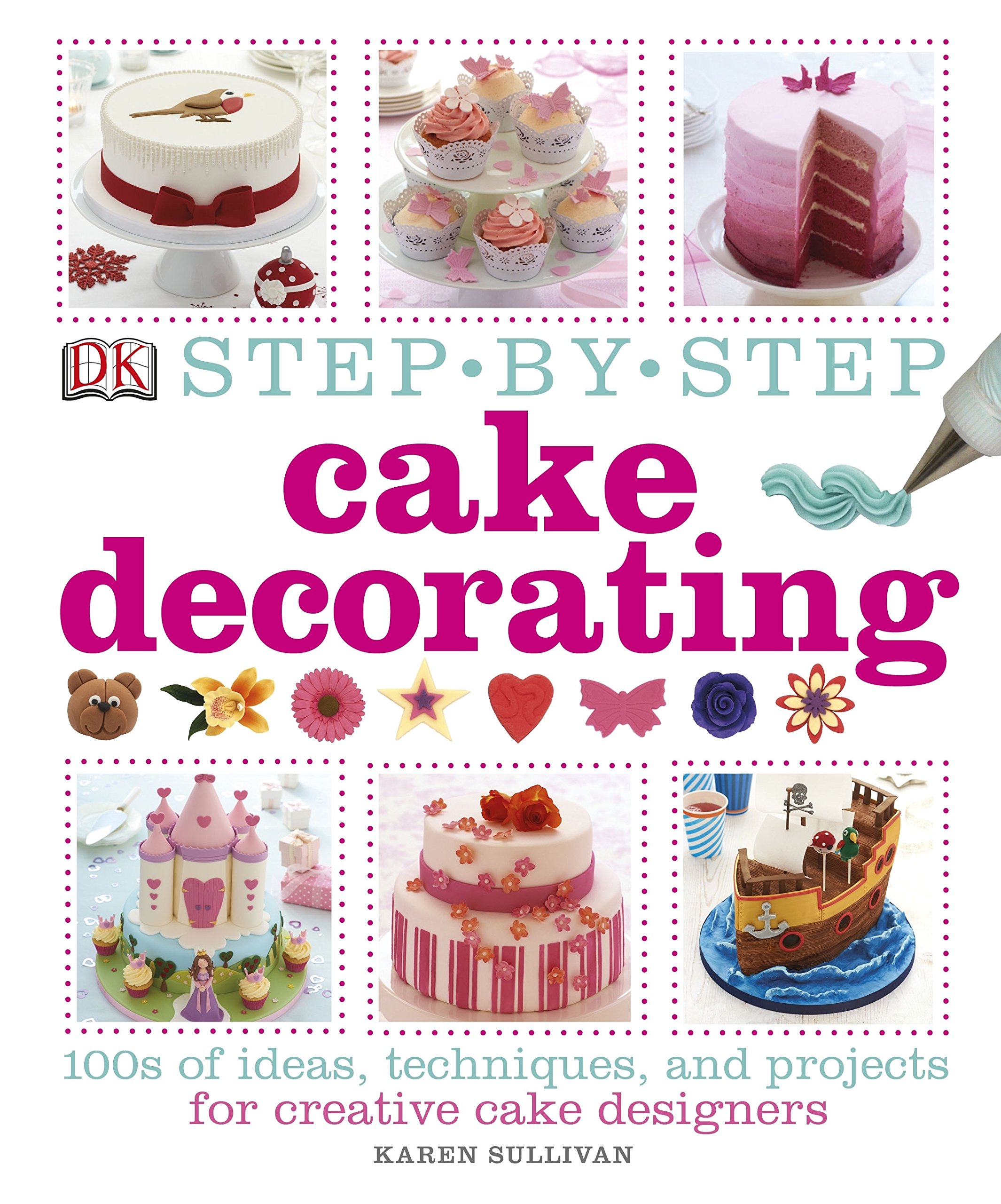 

Step-by-Step Cake Decorating. 100s of Ideas, Techniques, and Projects for Creative Cake Designers