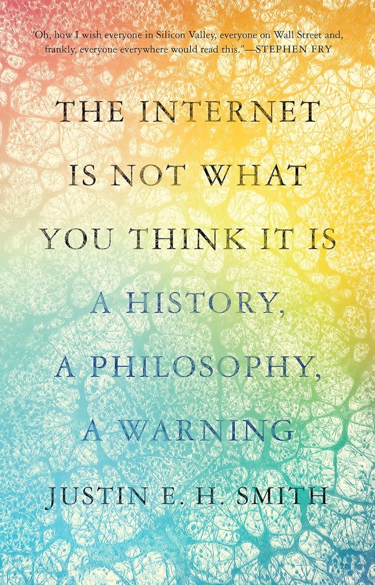 

The Internet Is Not What You Think It Is. A History, a Philosophy, a Warning
