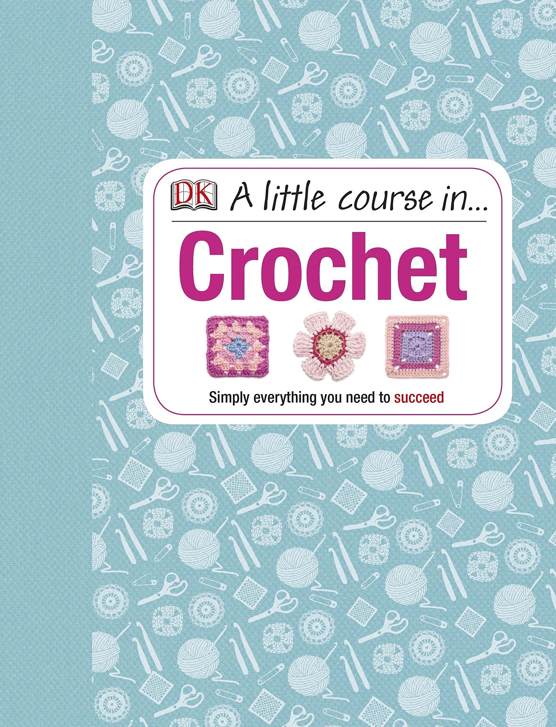 

A Little Course in Crochet. Simply everything you need to succeed