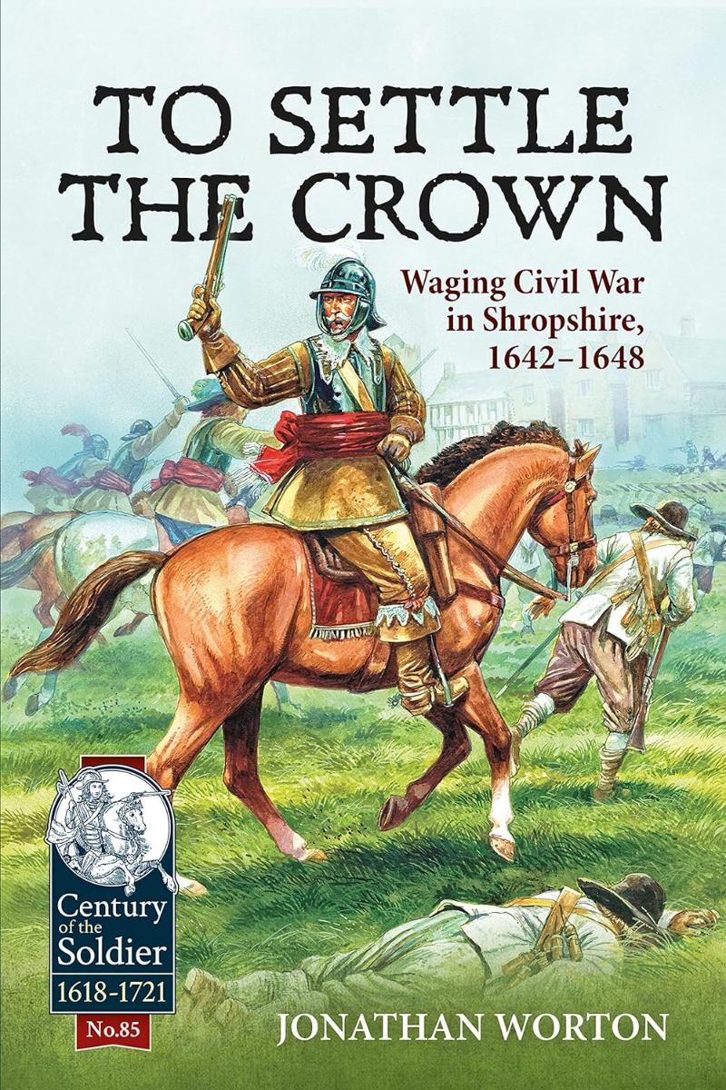 

To Settle the Crown: Waging Civil War in Shropshire, 1642-1648