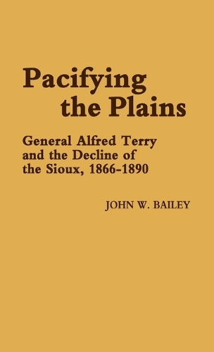 

Pacifying the Plains: General Alfred Terry and the Decline of the Sioux, 1866-1890