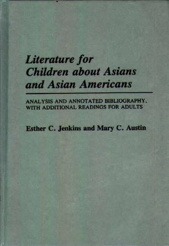 

Literature for Children about Asians and Asian Americans: Analysis and Annotated Bibliography, with Additional Readings for Adults