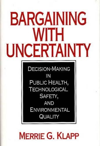 

Bargaining With Uncertainty: Decision-Making in Public Health, Technologial Safety, and Environmental Quality