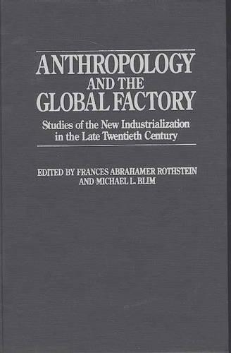 

Anthropology and the Global Factory: Studies of the New Industrialization in the Late Twentieth Century