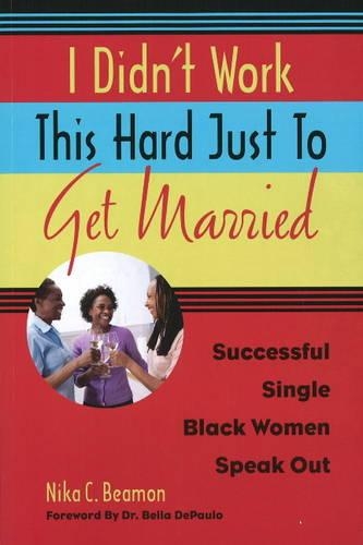 

I Didn't Work This Hard Just to Get Married: Successful Single Black Women Speak Out
