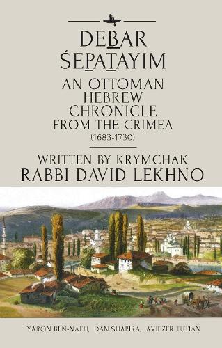 

An Annotated English Translation of Debar Śepatayim, an Ottoman Historical Chronicle from the Tulip Period Crimea Written in Hebrew by the Krymchak R. David Lekhno