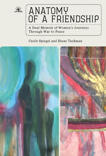 

Anatomy of a Friendship: A Dual Memoir of Women's Journeys through War to Peace