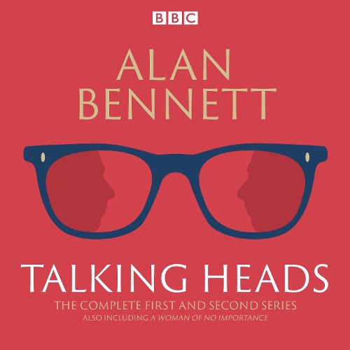 

The Complete Talking Heads: The classic BBC Radio 4 monologues plus A Woman of No Importance