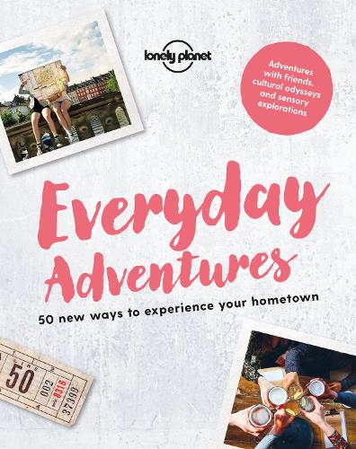 

Lonely Planet Everyday Adventures: 50 new ways to experience your hometown