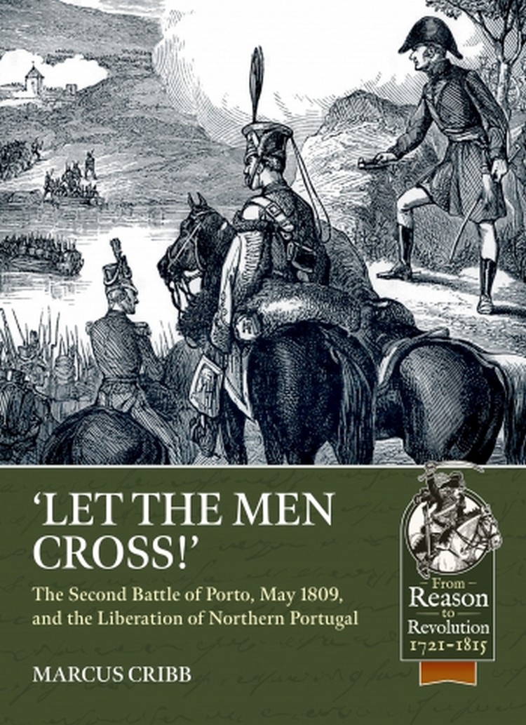 

Let the Men Cross. The Second Battle of Porto, May 1809, and the Liberation of Northern Portugal