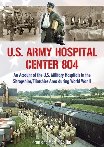 

U.S. Army Hospital Center 804: An Account of the U.S. Military Hospitals in the Shropshire/Flintshire Area during World War II