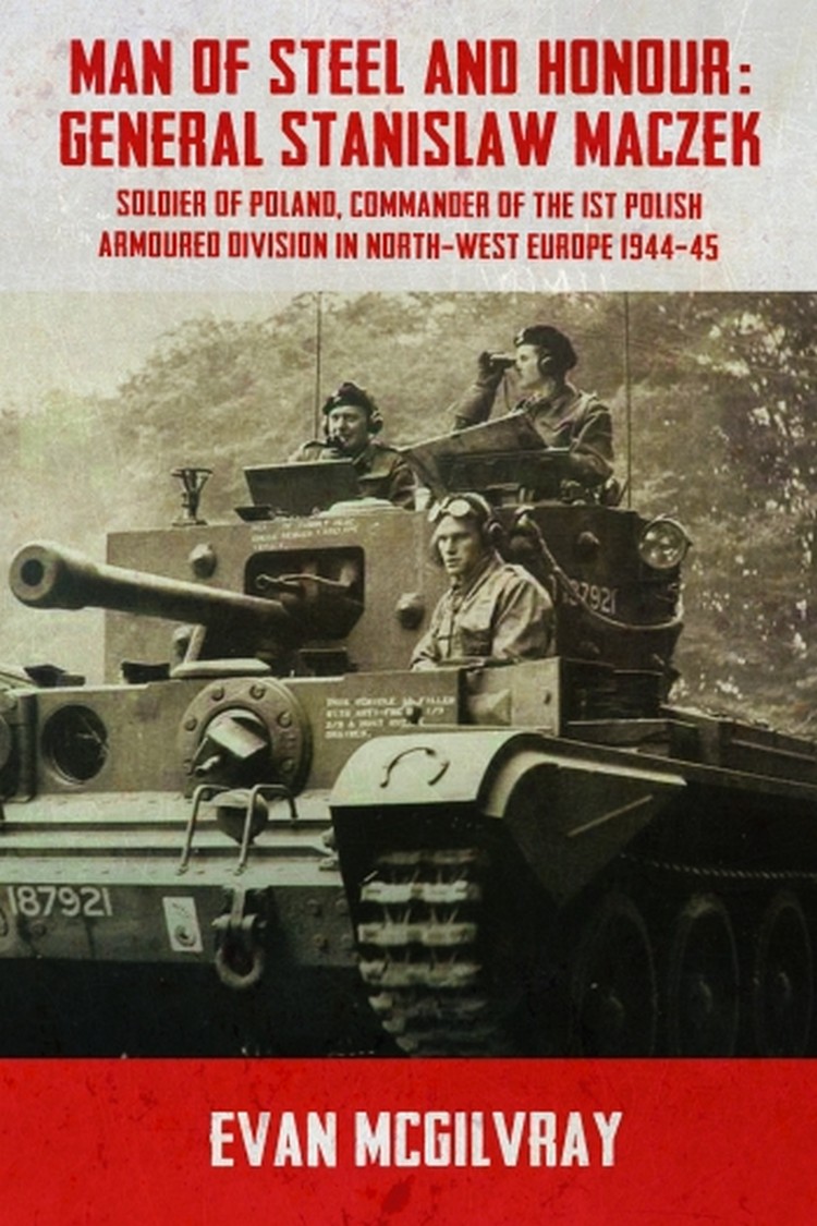 

Man of Steel and Honour: General Stanislaw Maczek. Soldier of Poland, Commander of the 1st Polish Armoured Division In North-West Europe 1944-45