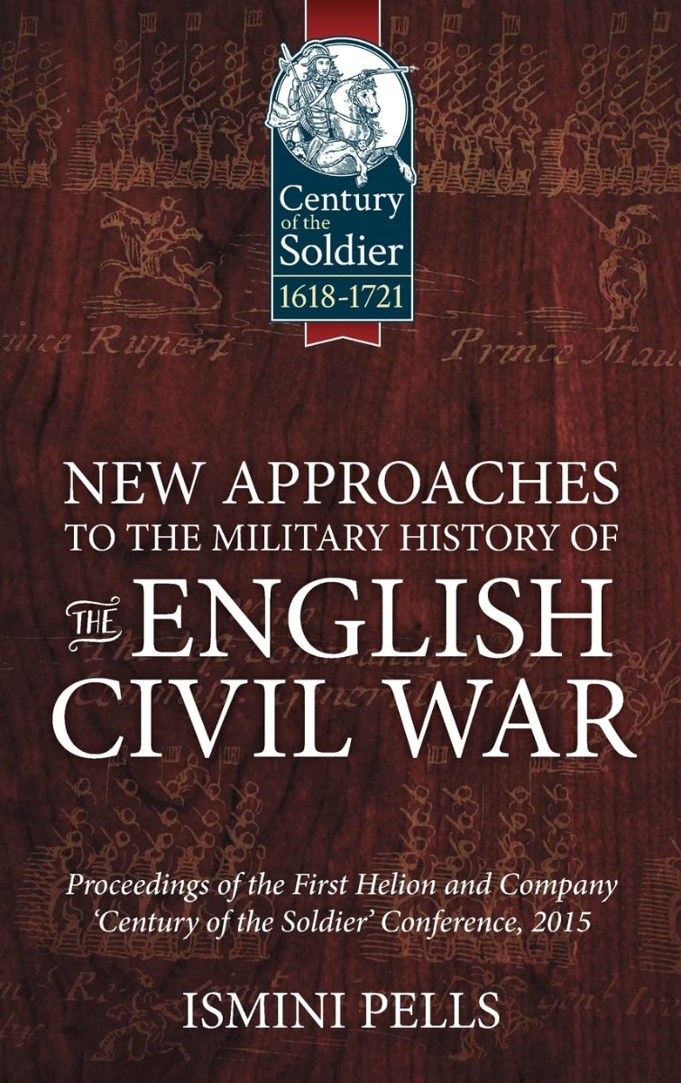 

New Approaches to the Military History of the English Civil War. Proceedings of the First Helion and Company 'Century of the Soldier' Conference, 2015