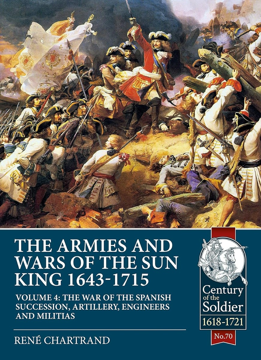 

The Armies and Wars of the Sun King 1643-1715. Volume 4. The War of the Spanish Succession, Artillery, Engineers and Militias
