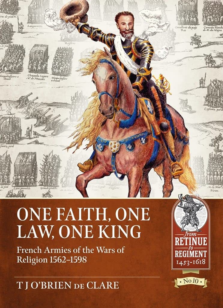 

One Faith One Law One King. French Armies of the Wars of Religion 1562-1598