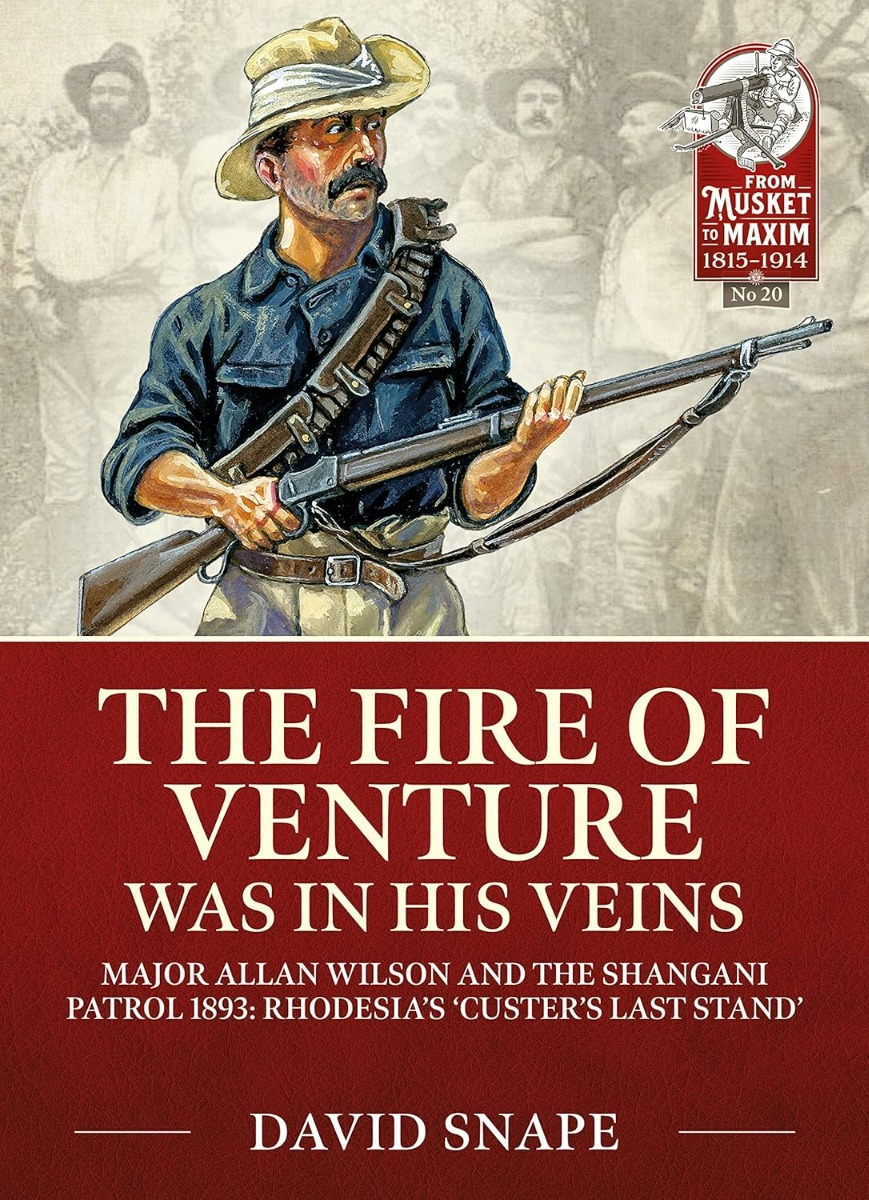 [object Object] «The Fire of Venture Was in His Veins. Major Allan Wilson and the Shangani Patrol 1893: Rhodesia's 'Custer's Last Stand'», автор Дэвид Снейп - фото №1