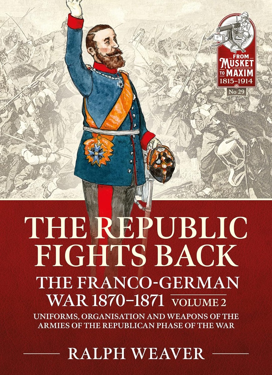 

The Republic Fights Back. The Franco-German War 1870-1871. Volume 2. Uniforms, Organization and Weapons of the Armies of the Republican Phase of the War
