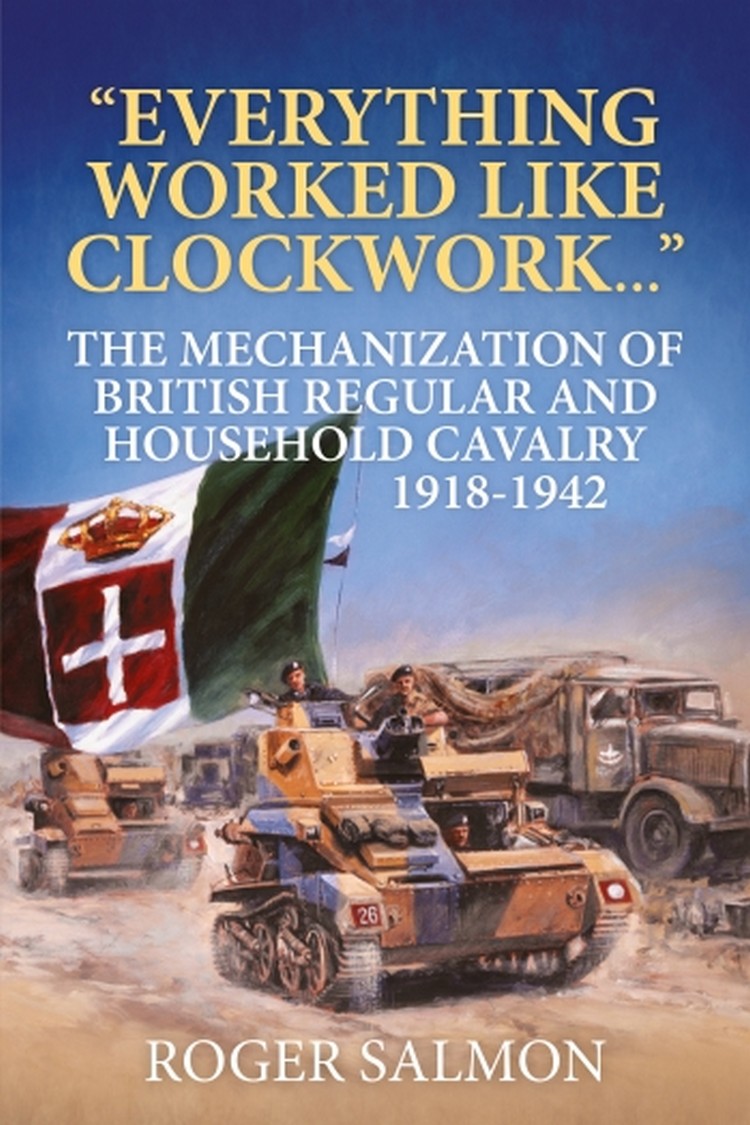 [object Object] «Everything Worked like Clockwork. The Mechanization of British Regular and Household Cavalry 1918-1942», автор Роджер Сэлмон - фото №1