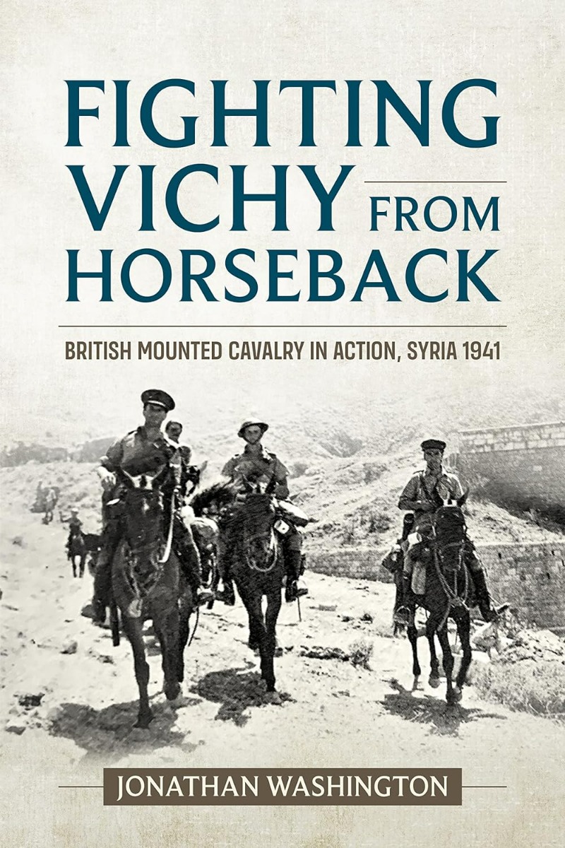 

Fighting Vichy from Horseback. British Mounted Cavalry in Action, Syria 1941