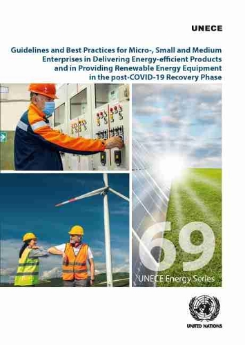 

Guidelines and best practices for micro-, small and medium enterprises in delivering energy-efficient products and in providing renewable energy equipment in the post-COVID-19 recovery phase: accelerating energy transition in the UNECE Region