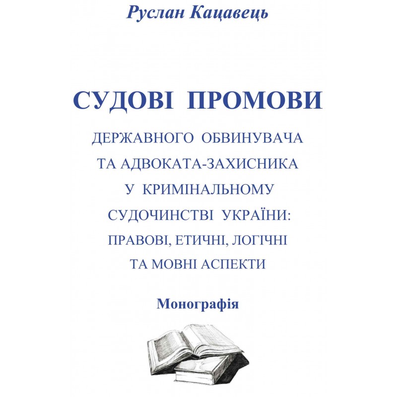 

Судові промови державного обвинувача та адвоката-захисника у кримінальному судочинстві України. Правові, етичні, логічні та мовні аспекти