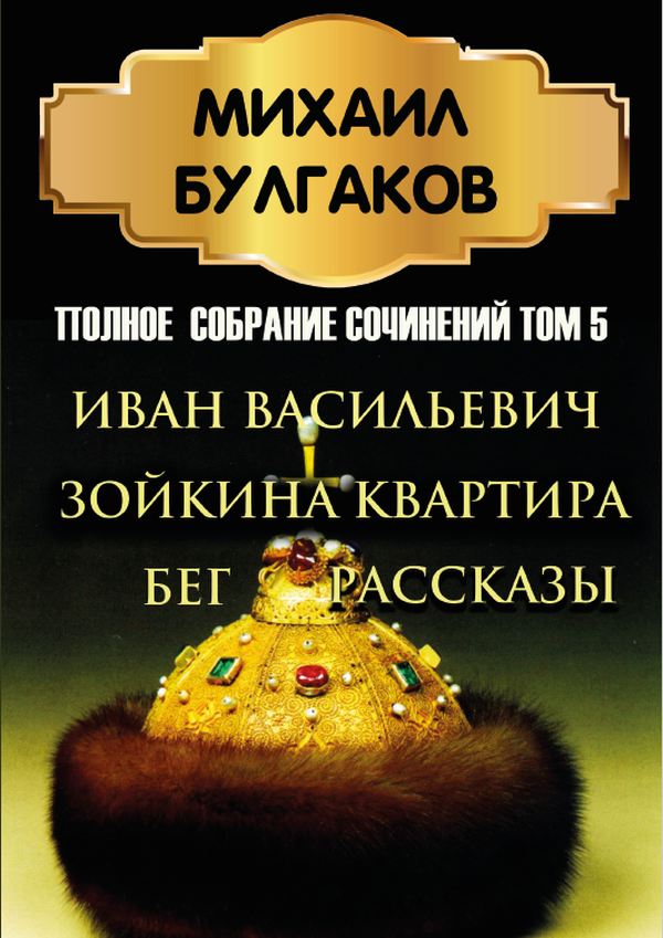 

Михаил Булгаков. Полное собрание сочинений в 6 томах. Том 5. Иван Васильевич. Зойкина квартира. Бег. Рассказы