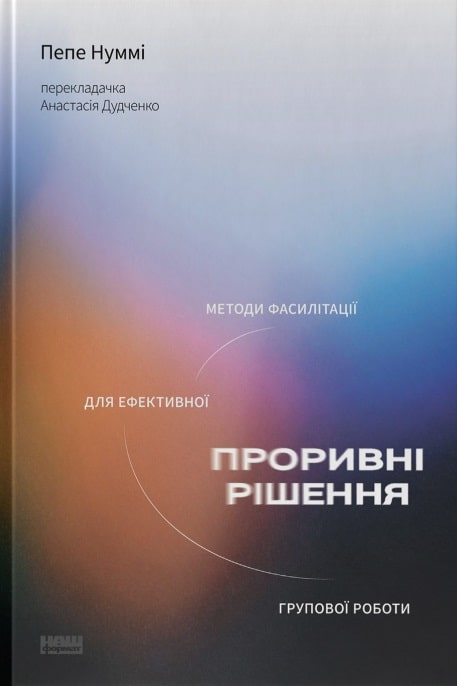 

Проривні рішення. Методи фасилітації для ефективної групової роботи