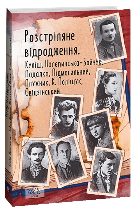 

Розстріляне відродження. Куліш, Налепинська-Бойчук, Падалка, Підмогильний, Плужник, К.Поліщук, Свідзинський