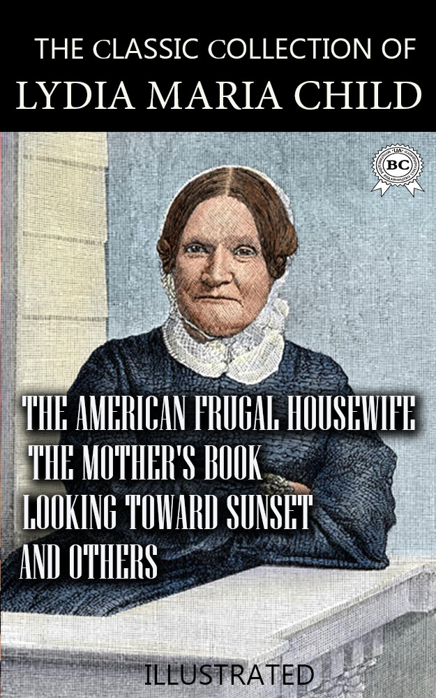 [object Object] «The Сlassic Сollection of Lydia Maria Child. The American Frugal Housewife, The Mother's Book, Looking Toward Sunset and others. Illustrated», автор Лидия Мария Чайлд - фото №1