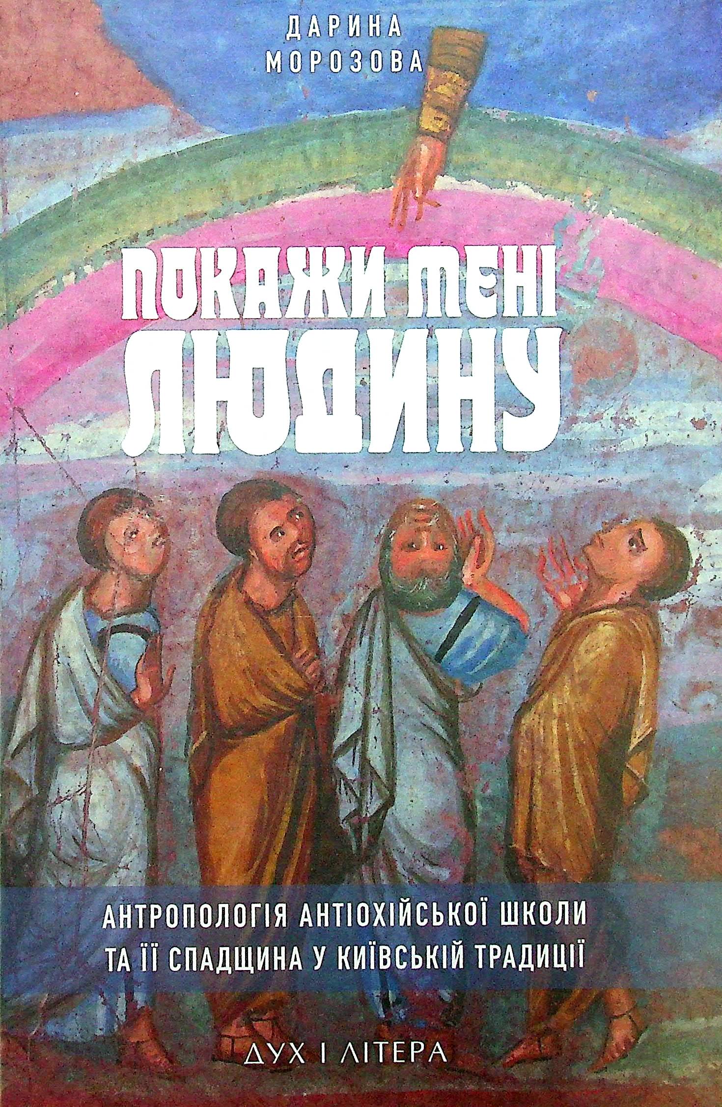 

Покажи мені людину. Антропологія Антіохійської школи та її спадщина у Київській традиції. Монографія