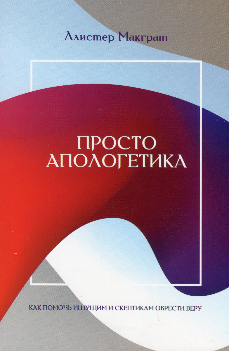 

Просто апологетика. Как помочь ищущим и скептикам обрести веру