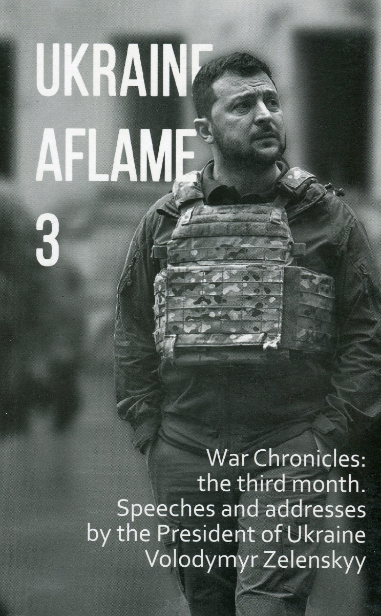 

Ukraine aflame 3. War Chronicles: the third month. Speeches and addresses by the President of Ukraine