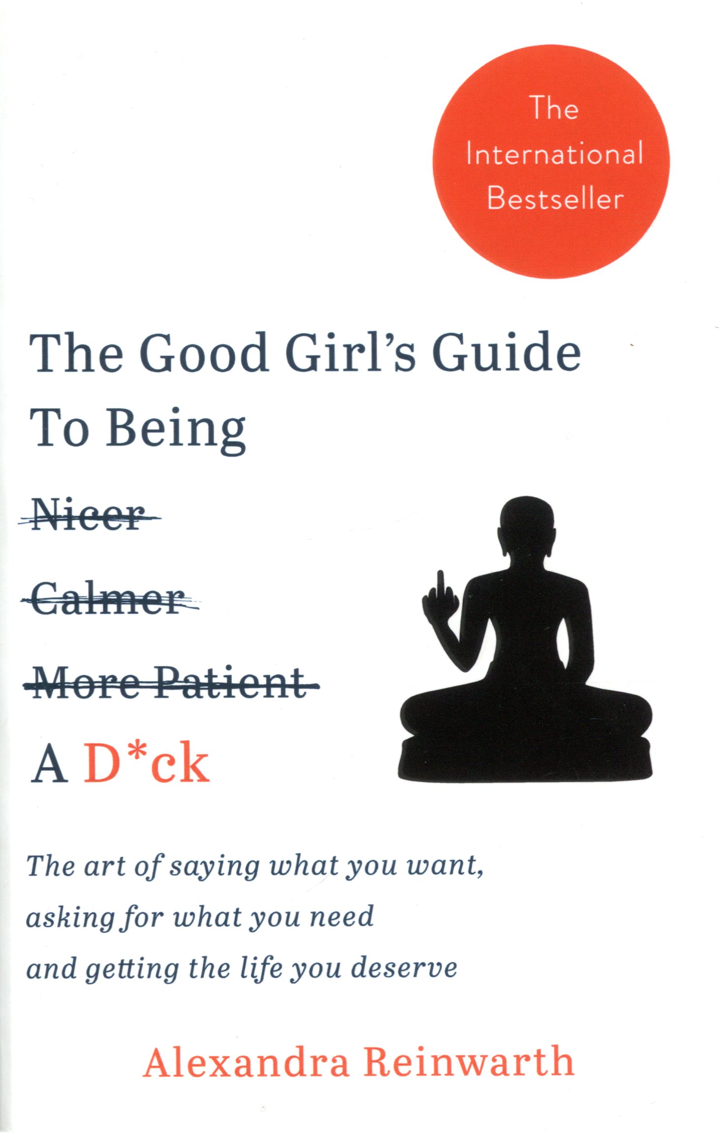 

The Good Girl’s Guide to Being a D*ck. The Art of Saying What You Want, Asking for What You Need and Getting the Life You Deserve