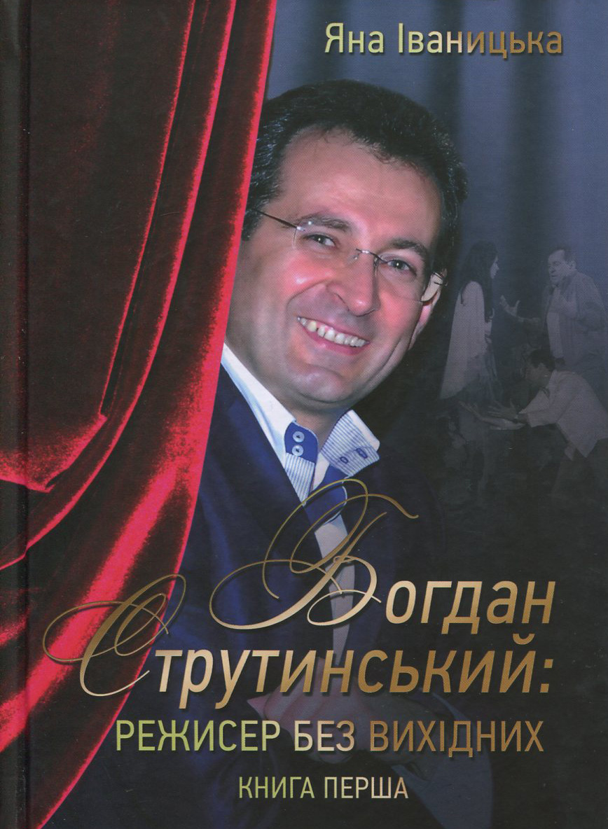 

Богдан Струтинський. Режисер без вихідних. У 2 книгах. Книга 1