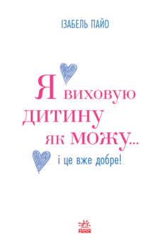 Бумажная книга «Я виховую дитину як можу… і це вже добре!», автор Изабель Пайо - фото №1 - миниатюра