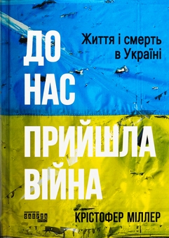 Бумажная книга «До нас прийшла війна. Життя і смерь в Україні», автор Кристофер Миллер - фото №1 - миниатюра