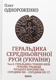 Бумажная книга «Геральдика середньовічної Руси (України). Том ІІ. Геральдика темних віків. Гербова традиція Руського королівства середини XIII — середини XIV ст.», автор Олег Однороженко - фото №1 - миниатюра