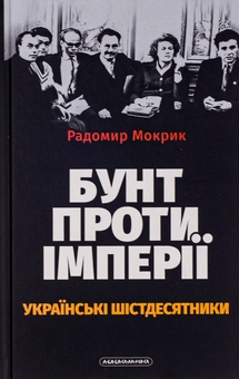 Бумажная книга «Бунт проти імперії: українські шістдесятники», автор Радомир Мокрик - фото №2 - миниатюра