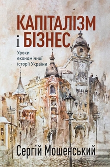 Бумажная книга «Капіталізм і бізнес. Уроки економічної історії України», автор Сергей Мошенский - фото №1 - миниатюра